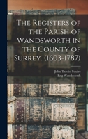 The Registers of the Parish of Wandsworth in the County of Surrey. 1019193654 Book Cover