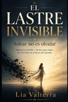 EL LASTRE INVISIBLE: Soltar no es olvidar: Método LASTRE y 30 días para dejar de vivir bajo las órdenes del pasado (Spanish Edition) B0H1S711T6 Book Cover