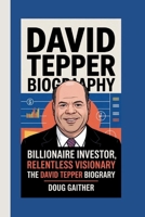 DAVID TEPPER BIOGRAPHY: BILLIONAIRE INVESTOR, RELENTLESS VISIONARY: THE DAVID TEPPER BIOGRAPHY B0F6L1YC6H Book Cover