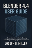 Blender 4.4 User Guide: A Comprehensive Guide to Building, Animating, and Bringing Ideas to Life in 3D B0FGN9L23S Book Cover