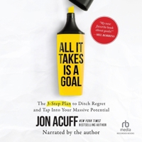 All It Takes Is a Goal: The 3-Step Plan to Ditch Regret and Tap Into Your Massive Potential B0DWZP9LH9 Book Cover