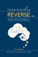 Understanding Reverse: Answers to 30 Common Questions - Simplifying the New Reverse Mortgage 1502913410 Book Cover