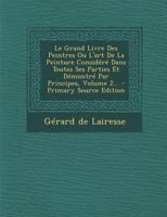 Le Grand Livre Des Peintres Ou l'Art de la Peinture Consid�r� Dans Toutes Ses Parties Et D�montr� Par Principes, Volume 2... 1293107425 Book Cover