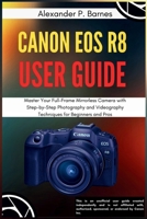 Canon EOS R8 User Guide: Master Your Full-Frame Mirrorless Camera with Step-by-Step Photography and Videography Techniques for Beginners to Pros B0FK4DDYH8 Book Cover