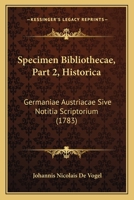 Specimen Bibliothecae, Part 2, Historica: Germaniae Austriacae Sive Notitia Scriptorium (1783) 1165813610 Book Cover