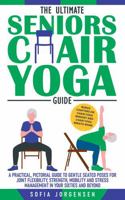 The Ultimate Seniors Chair Yoga Guide: A Practical, Pictorial Guide to Gentle Seated Poses for Joint Flexibility, Strength, Mobility and Stress Management in your Sixties and Beyond 1763589579 Book Cover