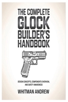 The Complete Glock Builder’s Handbook: Design Concepts, Components Overview, and Safety Awareness B0GFFMGMXV Book Cover