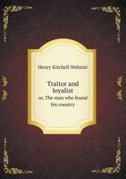 Traitor And Loyalist: Or The Man Who Found His Country 0548463069 Book Cover