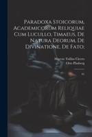 Paradoxa stoicorum, Academicorum reliquiae cum Lucullo, Timaeus, De natura deorum, De divinatione, De fato;: 01 1021244821 Book Cover