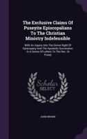 The Exclusive Claims of Puseyite Episcopalians to the Christian Ministry Indefensible 172529897X Book Cover