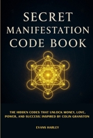 Secret Manifestation Code Book: The Hidden Codes That Unlock Money, Love, Power, and Success: Inspired by Colin Granston B0FJG76DYT Book Cover