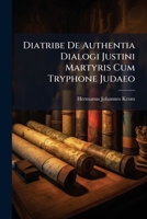 Diatribe De Authentia Dialogi Justini Martyris Cum Tryphone Judaeo: Sive Disquisitio Qua Ab Excerptionibus Praecipue Wetstenianis Vindicatur... 1247559246 Book Cover