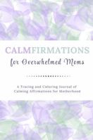 CALMFIRMATIONS for Overwhelmed Moms: A Tracing and Coloring Journal of Calming Affirmations for Motherhood B0F2SBWVLS Book Cover