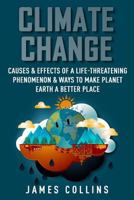 Climate Change: Causes & Effects Of A Life-Threatening Phenomenon & Ways To Make Planet Earth A Better Place 1719556466 Book Cover