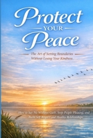 Protect Your Peace: The Art of Setting Boundaries Without Losing Your Kindness B0H1ZXSXYF Book Cover
