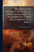 Recopilacion historica de la villa y corte de Madrid y su municipio en tiempo de Calderon de la Barca 1245401106 Book Cover