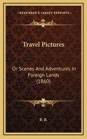 Travel Pictures: Or Scenes And Adventures In Foreign Lands 1167208579 Book Cover