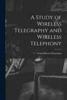 A Study of Wireless Telegraphy and Wireless Telephony 1013873831 Book Cover