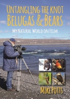 Untangling the Knot, Belugas and Bears : My Natural World on Film 1849954445 Book Cover