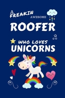 A Freakin Awesome Roofer Who Loves Unicorns: Perfect Gag Gift For An Roofer Who Happens To Be Freaking Awesome And Loves Unicorns! | Blank Lined ... Humour and Banter | Birthday| Hen | | Annive 167063597X Book Cover