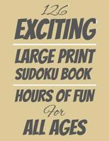 126 Exciting Large Print Sudoku Book: Hours of Fun For All Ages, 126 Pages, Soft Matte Cover, 8.5 x 11 1074449045 Book Cover