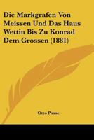 Die Markgrafen Von Meissen Und Das Haus Wettin Bis Zu Konrad Dem Grossen 1017989621 Book Cover