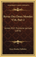 Revue Des Deux Mondes V18, Part 2: Annee XLVI, Troisieme periode (1876) 1160449406 Book Cover
