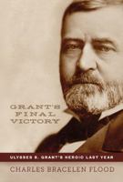 Grant's Final Victory: Ulysses S. Grant's Heroic Last Year 0306820285 Book Cover