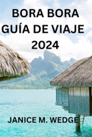 Bora Bora Guía de Viaje 2024: Una Guía Completa Para Explorar Esta Isla Tropical B0CRDRB8MH Book Cover