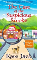 The Case of the Suspicious Smoke: A Mayhem Village Cozy Mystery B0CNZVNYYC Book Cover