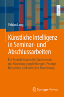 Künstliche Intelligenz in Seminar- und Abschlussarbeiten: Ein Praxisleitfaden für Studierende mit Handlungsempfehlungen, Prompt-Beispielen und kritischer Einordnung (German Edition) 3662715414 Book Cover