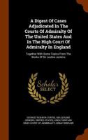 A digest of cases adjudicated in the courts of admiralty of the United States and in the High Court of Admiralty in England: together with some topics from the works of Sir Leoline Jenkins. 1240039123 Book Cover