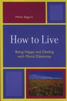 How to Live: Being Happy and Dealing with Moral Dilemmas 0761835326 Book Cover