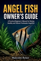 ANGEL FISH OWNER'S GUIDE: A Practical Beginner's Manual for Raising Healthy and Vibrant Freshwater Angelfish B0H6YH89ZK Book Cover