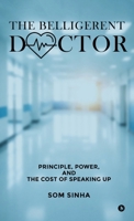 The Belligerent Doctor: Principle, Power, and the Cost of Speaking Up B0GSZ4SCC1 Book Cover