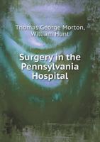 Surgery in the Pennsylvania Hospital: Being an Epitome of the Practice of the Hospital Since 1756; Including Collations from the Surgical Notes, and an Account of the More Interesting Cases from 1873  1015144640 Book Cover