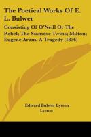 The Poetical Works of E. L. Bulwer: Consisting of O'Neill, Or The Rebel, The Siamese Twins, Milton 1104502550 Book Cover