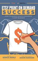 ETSY PRINT ON DEMAND SUCCESS HOW TO LAUNCH YOUR E-COMMERCE T-SHIRT BUSINESS (VIP) 1798162512 Book Cover