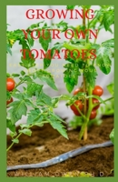GROWING YOUR OWN TOMATOES: Easy Step You Need To Know About Growing Your Tomatoes B08ZF8GC9Y Book Cover