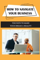 How To Navigate Your Business: The Path To Make Your Dream A Reality: Harnessed The Power Of Innovation B09BY88HTD Book Cover