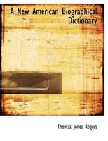 A New American Biographical Dictionary; or, Remembrancer of the Departed Heroes, Sages, and Statesmen of America 1275605869 Book Cover