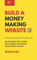 Build A Money Making Website: Do Business with China, Get Chinese Customers, Make Money Online B083XX3WNR Book Cover