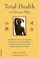 Total Health the Chinese Way: An Essential Guide to Easing Pain, Reducing Stress, and Restoring the Body through Chinese Medicine 1600940463 Book Cover