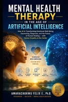 MENTAL HEALTH THERAPY IN THE AGE OF ARTIFICIAL INTELLIGENCE: How AI Is Transforming Emotional Well-Being, Counseling, Diagnosis, and the Future of Human Healing, with Human Empathy at the Center B0H9Z5W6TD Book Cover