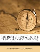 The Independent Whig [by J. Trenchard And T. Gordon]. 1179218779 Book Cover