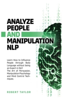 Analyze People and Manipulation Nlp: Learn How to Influence People through Body Language without being an Expert in NLP. The Art of Persuasion, Manipulation Psychology and Mind Control Techniques. B08CWCGT2L Book Cover
