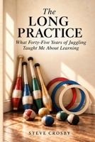 The Long Practice: What Forty-Five Years of Juggling Taught Me About Learning B0HMLQTYV7 Book Cover