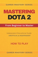MASTERING DOTA 2 - From Beginner to Master: HOW TO PLAY B0GMBRZ2N3 Book Cover
