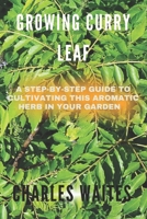GROWING CURRY LEAF: A Step-By-Step Guide To Cultivating This Aromatic Herb In Your Garden B0DTB56M9N Book Cover