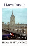 I Love Russia: Reporting from a Lost Country 0593655265 Book Cover